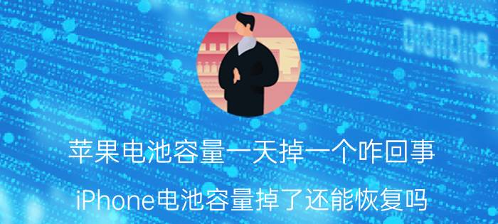 苹果电池容量一天掉一个咋回事 iPhone电池容量掉了还能恢复吗？